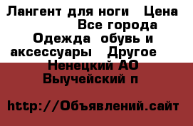 Лангент для ноги › Цена ­ 4 000 - Все города Одежда, обувь и аксессуары » Другое   . Ненецкий АО,Выучейский п.